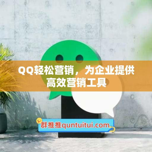 QQ轻松营销，为企业提供高效营销工具