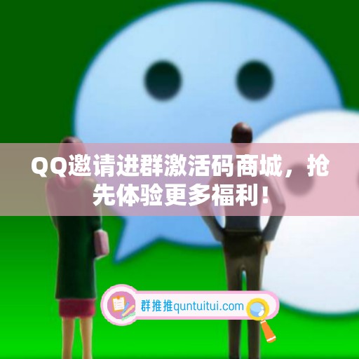 QQ邀请进群激活码商城，抢先体验更多福利！