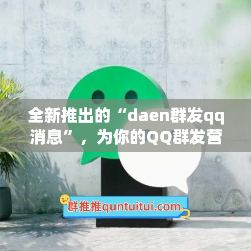 全新推出的“daen群发qq消息”，为你的QQ群发营销事业增添永久利器