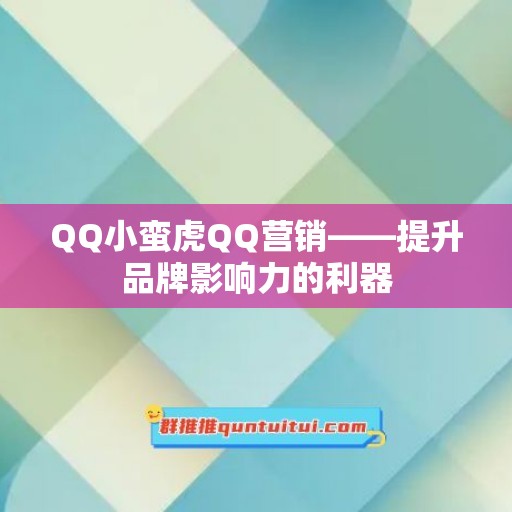 QQ小蛮虎QQ营销——提升品牌影响力的利器
