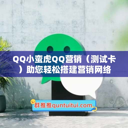 QQ小蛮虎QQ营销（测试卡）助您轻松搭建营销网络