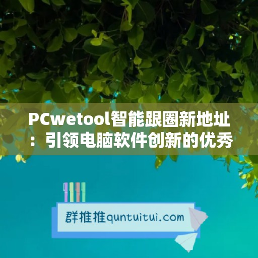 PCwetool智能跟圈新地址：引领电脑软件创新的优秀伙伴