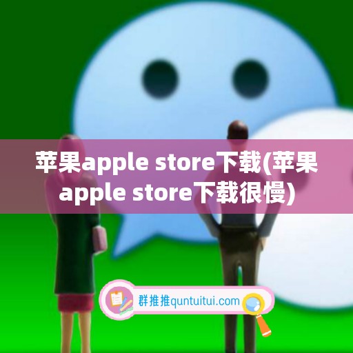 苹果apple store下载(苹果apple store下载很慢)