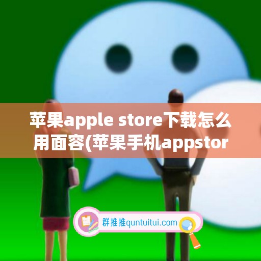 苹果apple store下载怎么用面容(苹果手机appstore下载怎么用面部)