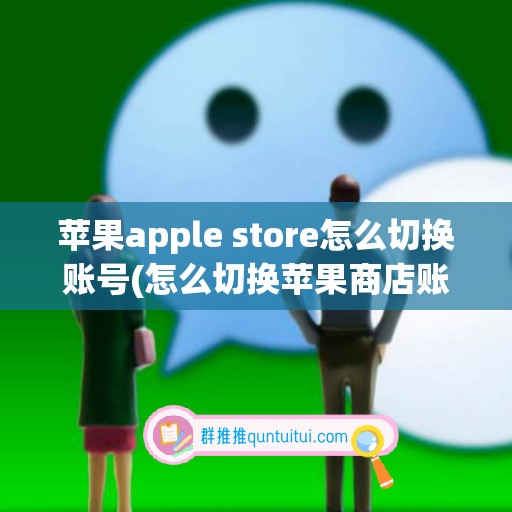 苹果apple store怎么切换账号(怎么切换苹果商店账号)