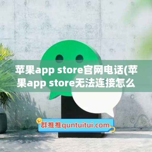 苹果app store官网电话(苹果app store无法连接怎么办)
