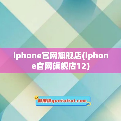 iphone官网旗舰店(iphone官网旗舰店12)