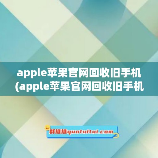 apple苹果官网回收旧手机(apple苹果官网回收旧手机多少钱)