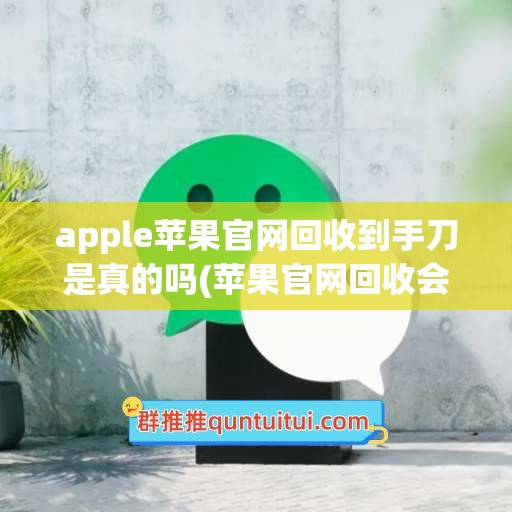 apple苹果官网回收到手刀是真的吗(苹果官网回收会到手刀吗)