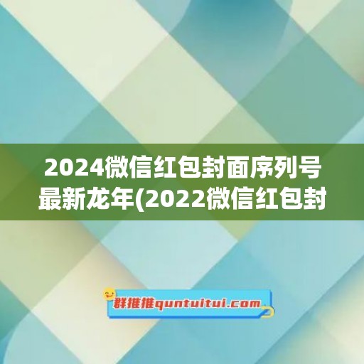 2024微信红包封面序列号最新龙年(2022微信红包封面序列号)