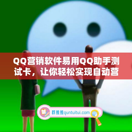 QQ营销软件易用QQ助手测试卡，让你轻松实现自动营销