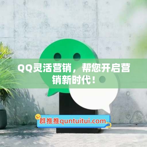 QQ灵活营销，帮您开启营销新时代！